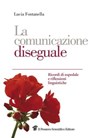 La comunicazione diseguale. Ricordi di ospedale e riflessioni linguistiche - Lucia Fontanella - 9788849003659