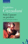 Solo l'amore sa perdere. Lectio sul Vangelo di Marco - Guglielmo Cazzulani - 9788851410308