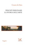 Perché insegnare la storia dell'arte - Cesare de Seta - 9788855222082