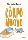 Un corpo nuovo - Pier Luigi Rossi - 9788855231282