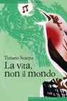 La vita, non il mondo - Tiziano Scarpa - 9788858102992