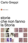 storie che non fanno la Storia - Carlo Greppi - 9788858156315