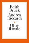 Oltre il male - Andrea Riccardi ; Edith Bruck - 9788858156988
