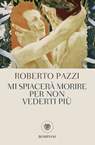 Mi spiacerà morire per non vederti più - Roberto Pazzi - 9788858781982
