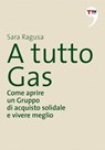 A tutto Gas. Come aprire un Gruppo di acquisto solidale e vivere meglio - Sara Ragusa - 9788861899681