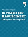 In viaggio con Kapuscinski. Dialogo sull'arte di partire - Andrea Semplici - 9788861899872