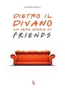 Dietro il divano la vera storia di Friends - Riccardo Marziali - 9788865061404
