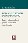 Beati i misericordiosi, perché troveranno misericordia - Pierangelo Sequeri ; Duccio Demetrio - 9788867081431