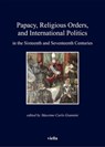 Papacy, Religious Orders, and International Politics in the Sixteenth and Seventeenth Centuries - Autori Vari - 9788867282463