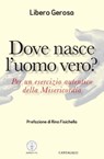 Dove nasce l'uomo vero? - Libero Gerosa - 9788868793326