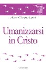 Umanizzarsi in Cristo - Mauro Giuseppe Lepori - 9788868796617