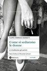 Come si seducono le donne - Filippo Tommaso Marinetti ; Riccardo Calimani - 9788869349867