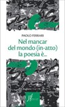 Nel mancar del mondo (in-atto) la poesia è... - Paolo Ferrari - 9788869680892