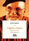 L'algebra e il fuoco. Saggi sulla scrittura - John Barth - 9788875215590