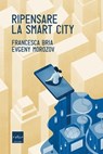 Ripensare la smart city - Francesca Bria ; Evgeny Morozov - 9788875787950