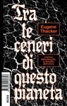 Tra le ceneri di questo pianeta - Eugene Thacker - 9788880560630