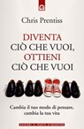 Diventa ciò che vuoi, ottieni ciò che vuoi - Chris Prentiss - 9788880938538