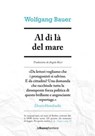 Al di là del mare - Wolfgang Bauer - 9788883732973