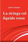 La siringa col liquido rosso - Paolo Castagna - 9788892351936