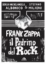 Frank Zappa. Il padrino del rock - Sergio Michelangelo Albonico ; Stefano Milioni - 9788892771581