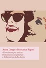 Una donna per amico. Dell'amicizia in generale e dell'amicizia delle donne - Anna Longo ; Francesca Rigotti - 9788893140379