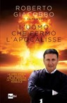 L’UOMO CHE FERMÒ L’APOCALISSE - Roberto Giacobbo - 9788893160759