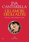 Gli amori degli altri - Eva Cantarella - 9788893447546