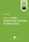 Come fare marketing digitale in biblioteca - Anna Busa - 9788893570794