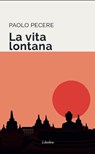 La vita lontana - Paolo Pecere - 9788894922134