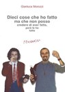 Dieci cose che ho fatto ma che non posso credere di aver fatto, però le ho fatte - Gianluca Morozzi - 9788895865331