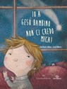 Io a Gesù bambino non ci credo mica! - Paolo Alliata ; Carla Manea - 9788897870265