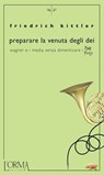 Preparare la venuta degli dei. Wagner e i media senza dimenticare i Pink Floyd - Friedrich Kittler - 9788898038381