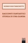Racconti fantastici storia di una gamba - Iginio Ugo Tarchetti - 9788899895464