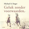 Geluk zonder voorwaarden - Michael A. Singer - 9789025913632