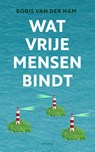 Wat vrije mensen bindt - Boris van der Ham - 9789044647235