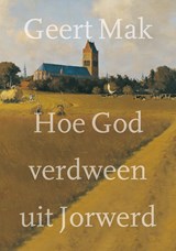 Hoe God verdween uit Jorwerd, Geert Mak -  - 9789045038599