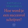 Hoe word je een succesvol schrijver? - Raffaella Romagnolo - 9789046176320