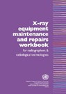 X-Ray Equipment Maintenance and Repairs Workbook for Radiographers and Radiological Technologists [op] - Who Dept of Essential Health Technology - 9789241591638