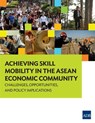Achieving Skill Mobility in the ASEAN Economic Community - Challenges, Opportunities, and Policy Implications - Asian Development Bank - 9789292571177