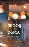 A Happy Place & Other Stories - Vineetha Mokkil - 9789351361886