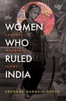 The Women Who Ruled India - Archana Garodia Gupta - 9789351951537