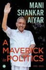 A Maverick In Politics - Mani Shankar Aiyar - 9789353457679
