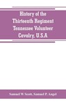 History of the Thirteenth Regiment, Tennessee Volunteer Cavalry, U.S.A. - Samuel W Scott ; Samuel P Angel - 9789353800253