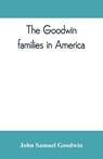The Goodwin families in America - John Samuel Goodwin - 9789353809805