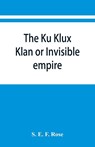 The Ku Klux Klan or Invisible empire - S E F Rose - 9789353867003