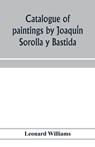 Catalogue of paintings by Joaqui&#769;n Sorolla y Bastida, under the management of the Hispanic Society of America, February 14 to March 12, 1911 - Leonard Williams - 9789353975999