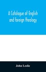 A Catalogue of English and foreign theology - John Leslie - 9789354012136