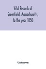 Vital records of Greenfield, Massachusetts, to the year 1850 - Unknown - 9789354015885