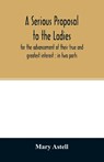A serious proposal to the ladies, for the advancement of their true and greatest interest - Mary Astell - 9789354027208