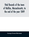 Vital records of the town of Halifax, Massachusetts, to the end of the year 1849 - George Ernest Bowman - 9789354028205